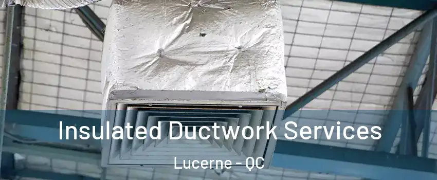  Insulated Ductwork Services Lucerne - QC