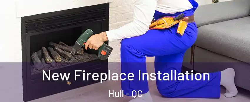  New Fireplace Installation Hull - QC