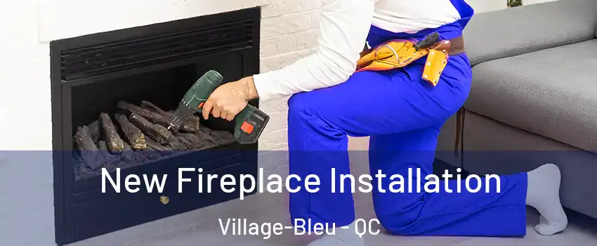New Fireplace Installation Village-Bleu - QC