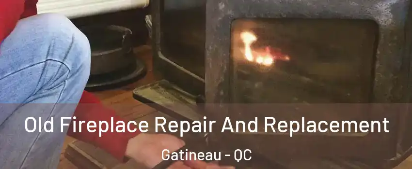  Old Fireplace Repair And Replacement Gatineau - QC