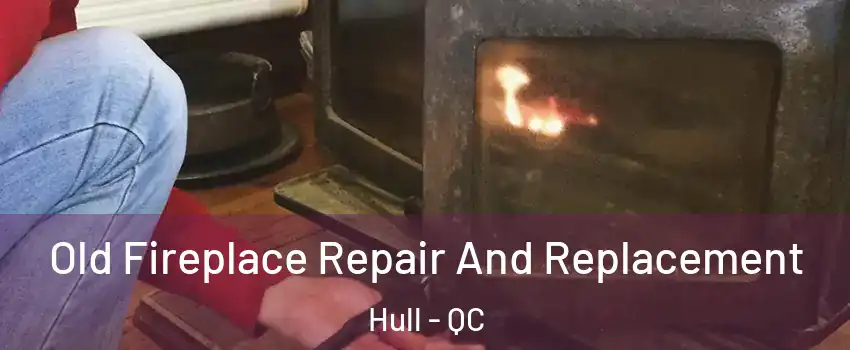  Old Fireplace Repair And Replacement Hull - QC