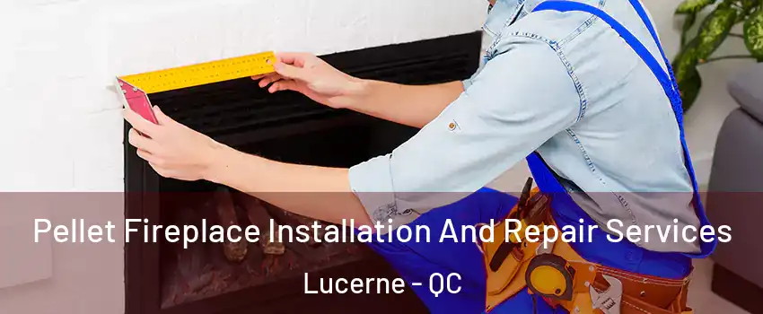 Pellet Fireplace Installation And Repair Services Lucerne - QC