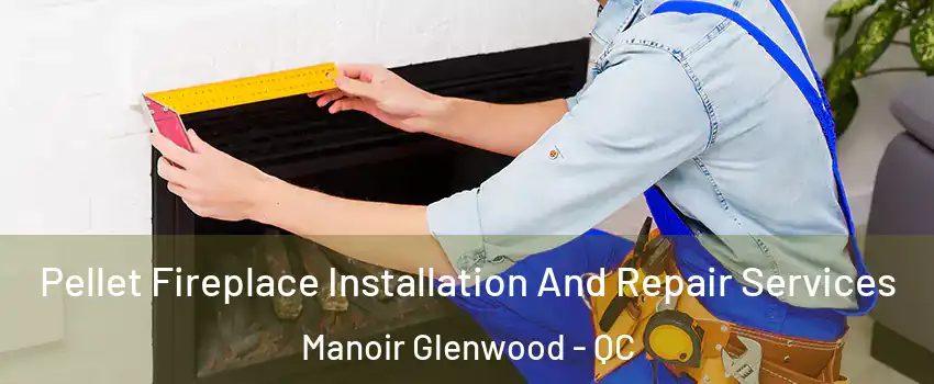  Pellet Fireplace Installation And Repair Services Manoir Glenwood - QC