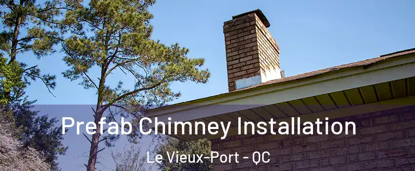  Prefab Chimney Installation Le Vieux-Port - QC