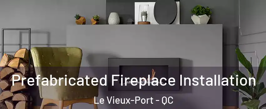  Prefabricated Fireplace Installation Le Vieux-Port - QC
