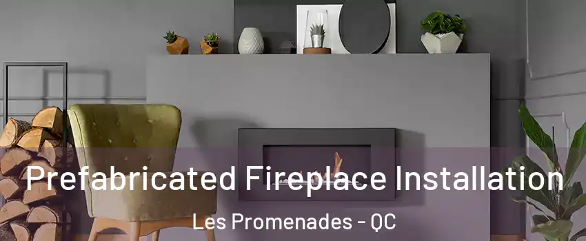  Prefabricated Fireplace Installation Les Promenades - QC