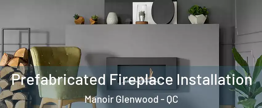  Prefabricated Fireplace Installation Manoir Glenwood - QC