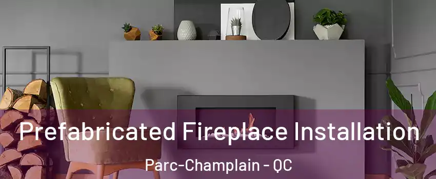  Prefabricated Fireplace Installation Parc-Champlain - QC