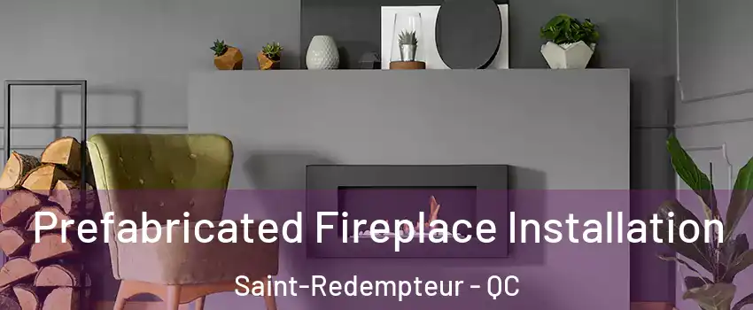  Prefabricated Fireplace Installation Saint-Redempteur - QC
