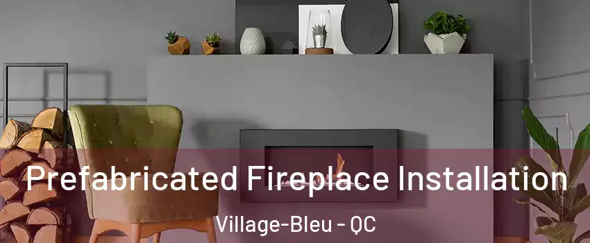  Prefabricated Fireplace Installation Village-Bleu - QC