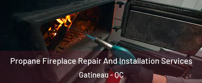 Propane Fireplace Repair And Installation Services Gatineau - QC