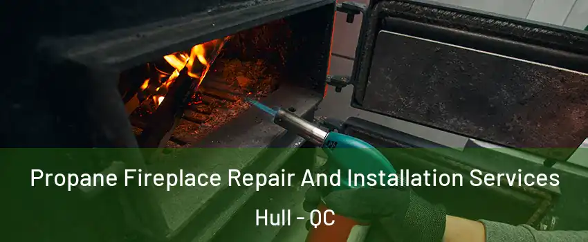 Propane Fireplace Repair And Installation Services Hull - QC