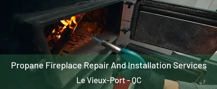Propane Fireplace Repair And Installation Services Le Vieux-Port - QC
