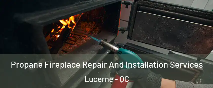 Propane Fireplace Repair And Installation Services Lucerne - QC