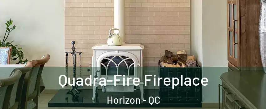  Quadra-Fire Fireplace Horizon - QC