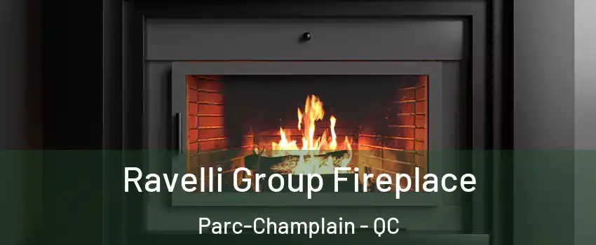 Ravelli Group Fireplace Parc-Champlain - QC