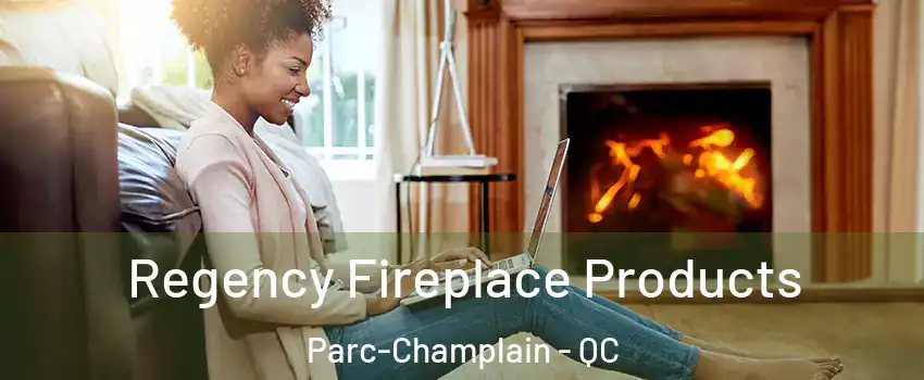  Regency Fireplace Products Parc-Champlain - QC