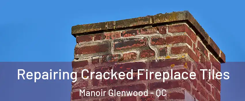  Repairing Cracked Fireplace Tiles Manoir Glenwood - QC