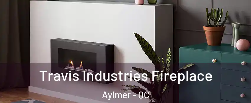  Travis Industries Fireplace Aylmer - QC
