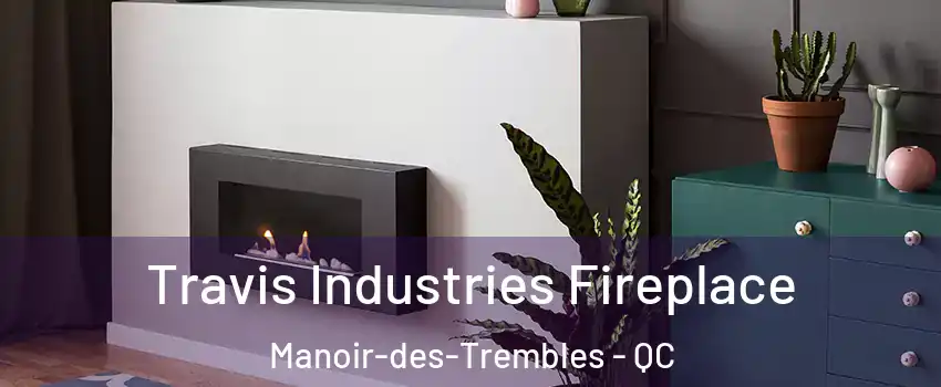 Travis Industries Fireplace Manoir-des-Trembles - QC
