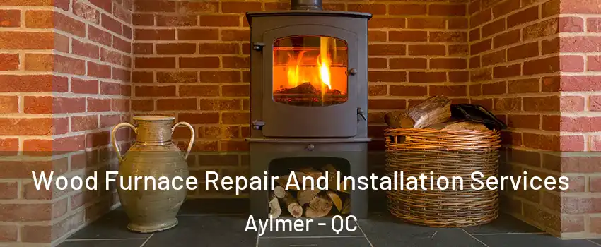  Wood Furnace Repair And Installation Services Aylmer - QC