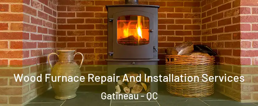  Wood Furnace Repair And Installation Services Gatineau - QC