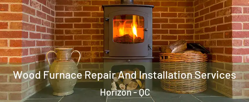  Wood Furnace Repair And Installation Services Horizon - QC