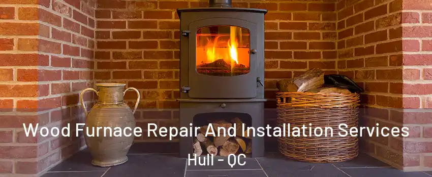  Wood Furnace Repair And Installation Services Hull - QC
