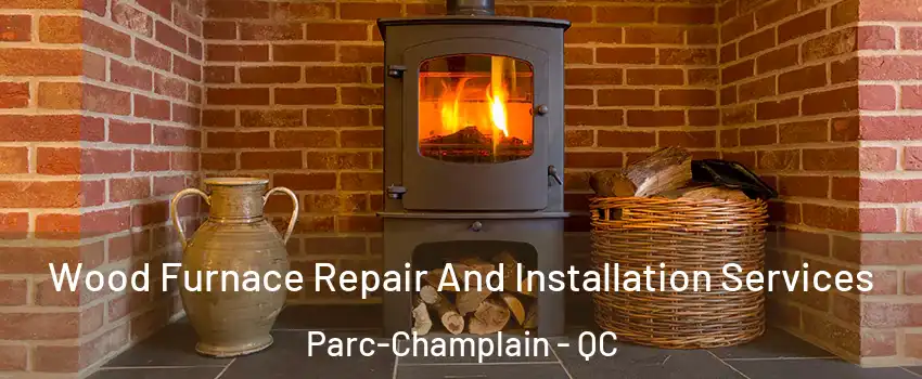  Wood Furnace Repair And Installation Services Parc-Champlain - QC