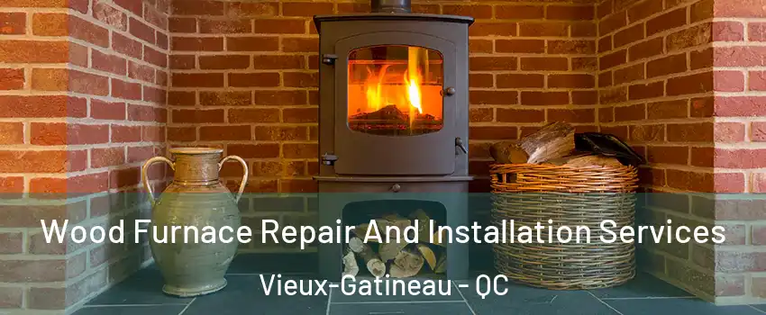  Wood Furnace Repair And Installation Services Vieux-Gatineau - QC