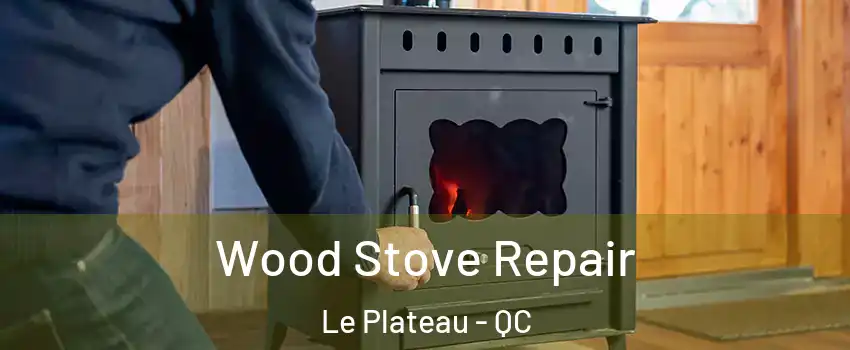  Wood Stove Repair Le Plateau - QC